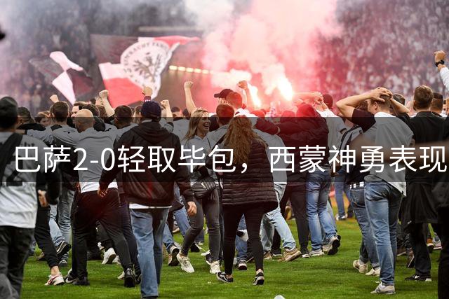 巴萨2-0轻取毕包，西蒙神勇表现难阻球队失利